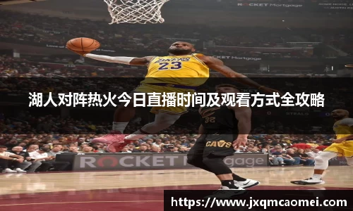 湖人对阵热火今日直播时间及观看方式全攻略