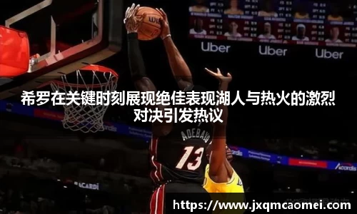 希罗在关键时刻展现绝佳表现湖人与热火的激烈对决引发热议