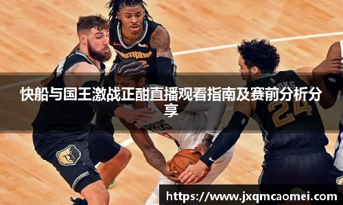 快船与国王激战正酣直播观看指南及赛前分析分享