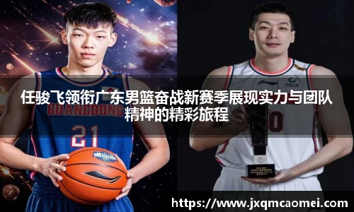 任骏飞领衔广东男篮奋战新赛季展现实力与团队精神的精彩旅程