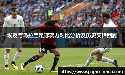 埃及与乌拉圭足球实力对比分析及历史交锋回顾