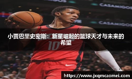 小贾巴里史密斯：新星崛起的篮球天才与未来的希望