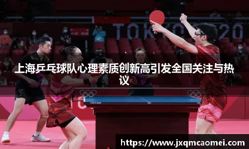 上海乒乓球队心理素质创新高引发全国关注与热议