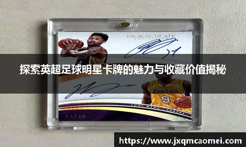 探索英超足球明星卡牌的魅力与收藏价值揭秘