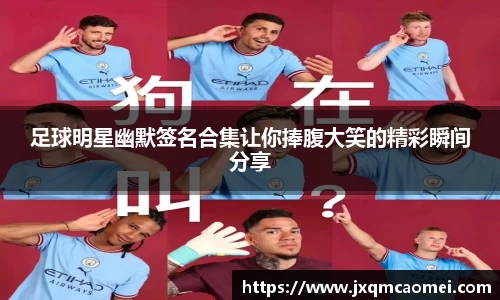 足球明星幽默签名合集让你捧腹大笑的精彩瞬间分享