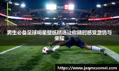 男生必备足球明星壁纸精选让你随时感受激情与荣耀