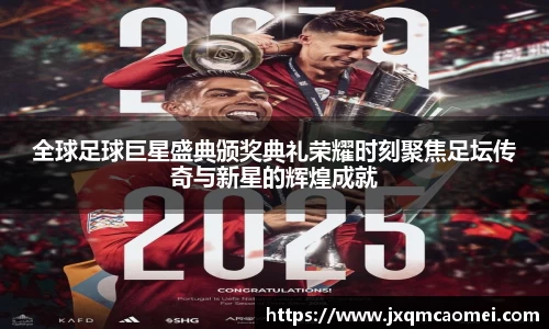 全球足球巨星盛典颁奖典礼荣耀时刻聚焦足坛传奇与新星的辉煌成就