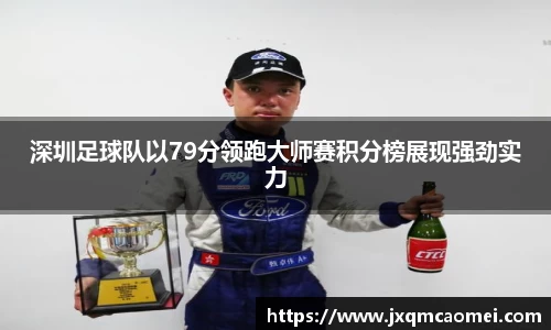深圳足球队以79分领跑大师赛积分榜展现强劲实力