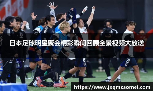 日本足球明星聚会精彩瞬间回顾全景视频大放送