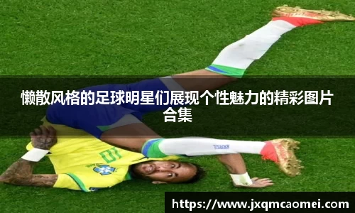 懒散风格的足球明星们展现个性魅力的精彩图片合集